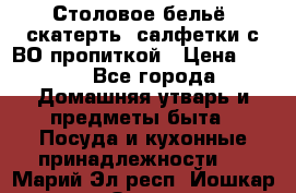 Столовое бельё, скатерть, салфетки с ВО пропиткой › Цена ­ 100 - Все города Домашняя утварь и предметы быта » Посуда и кухонные принадлежности   . Марий Эл респ.,Йошкар-Ола г.